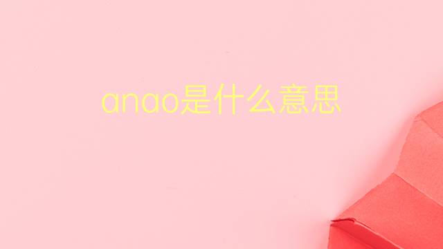 anao是什么意思 anao的翻译、读音、例句、中文解释