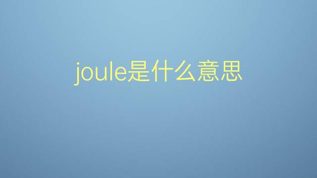 joule是什么意思 joule的翻译、读音、例句、中文解释