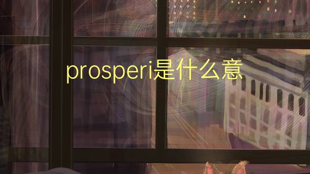 prosperi是什么意思 prosperi的翻译、读音、例句、中文解释