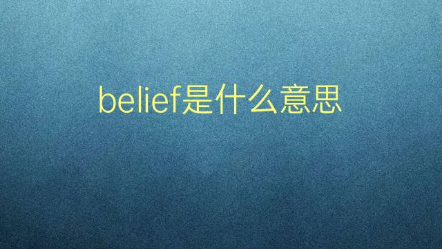 belief是什么意思 belief的翻译、读音、例句、中文解释