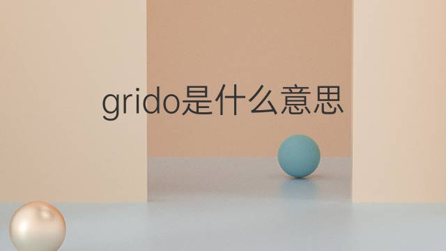 grido是什么意思 grido的翻译、读音、例句、中文解释