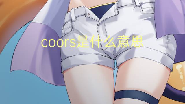 coors是什么意思 coors的翻译、读音、例句、中文解释