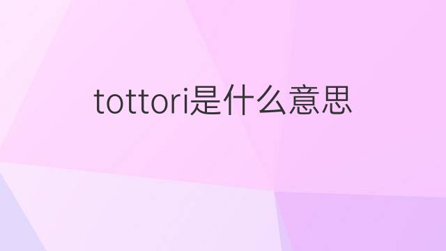 tottori是什么意思 tottori的翻译、读音、例句、中文解释