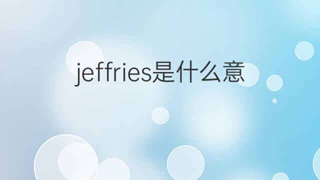 jeffries是什么意思 jeffries的翻译、读音、例句、中文解释