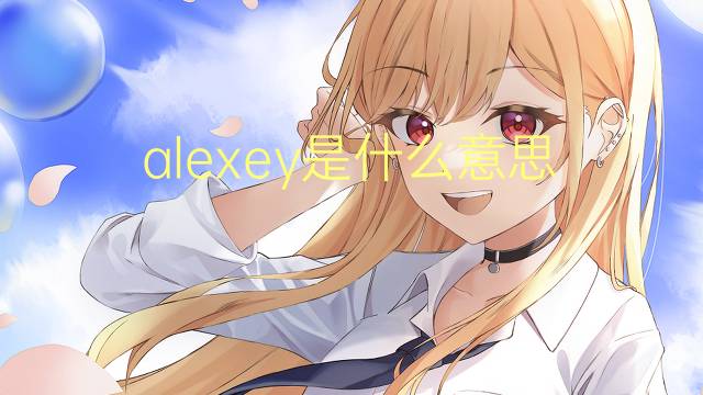 alexey是什么意思 alexey的翻译、读音、例句、中文解释