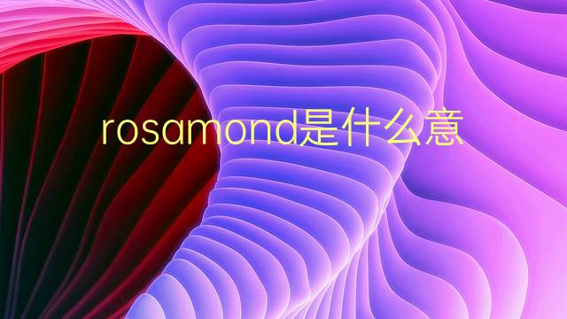 rosamond是什么意思 英文名rosamond的翻译、发音、来源