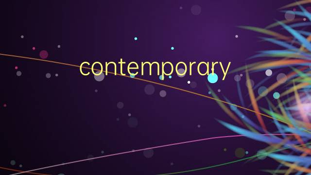 contemporary是什么意思 contemporary的翻译、读音、例句、中文解释