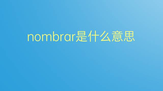 nombrar是什么意思 nombrar的翻译、读音、例句、中文解释