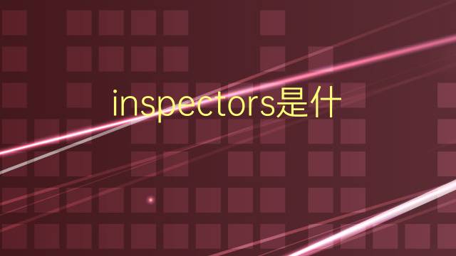 inspectors是什么意思 inspectors的翻译、读音、例句、中文解释