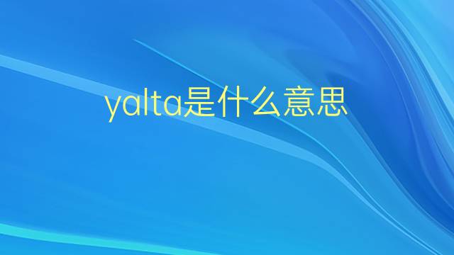 yalta是什么意思 yalta的翻译、读音、例句、中文解释