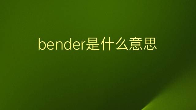 bender是什么意思 bender的翻译、读音、例句、中文解释