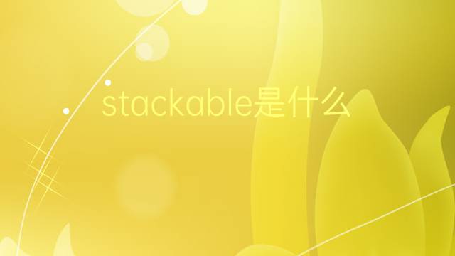 stackable是什么意思 stackable的翻译、读音、例句、中文解释