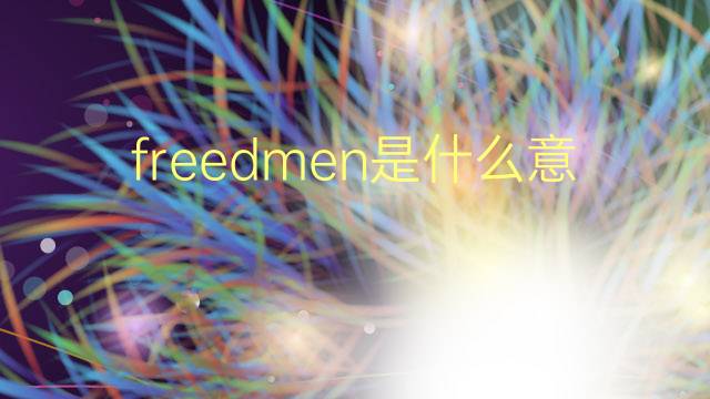 freedmen是什么意思 freedmen的翻译、读音、例句、中文解释