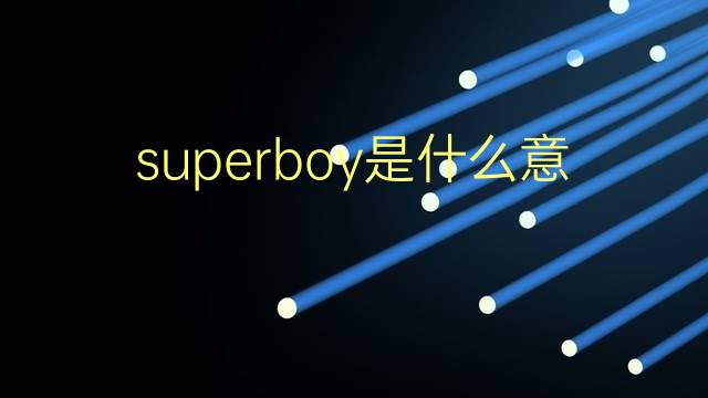 superboy是什么意思 superboy的翻译、读音、例句、中文解释