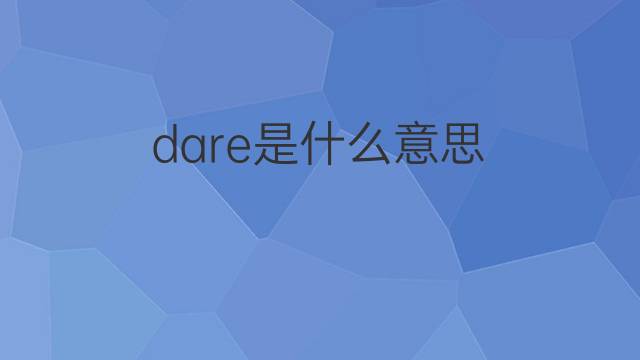 dare是什么意思 dare的翻译、读音、例句、中文解释