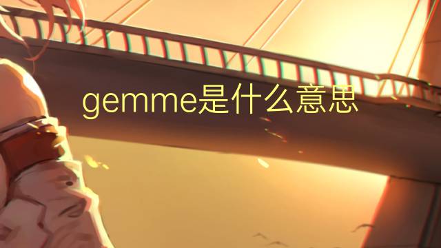 gemme是什么意思 gemme的翻译、读音、例句、中文解释