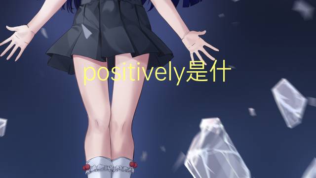 positively是什么意思 positively的翻译、读音、例句、中文解释