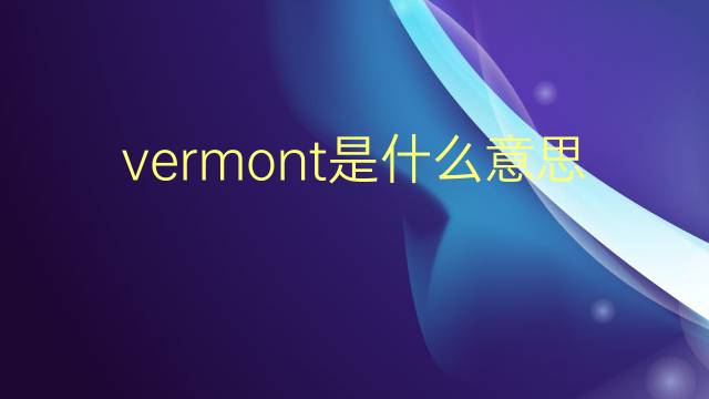 vermont是什么意思 vermont的翻译、读音、例句、中文解释