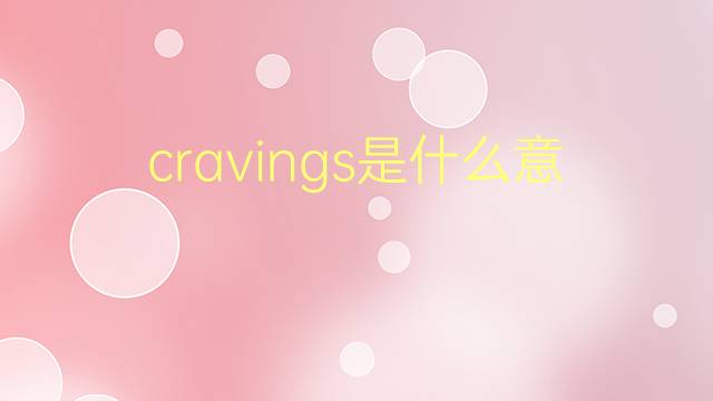 cravings是什么意思 cravings的翻译、读音、例句、中文解释