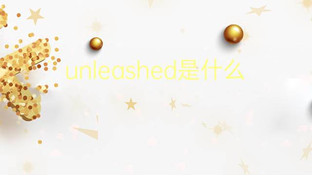 unleashed是什么意思 unleashed的翻译、读音、例句、中文解释