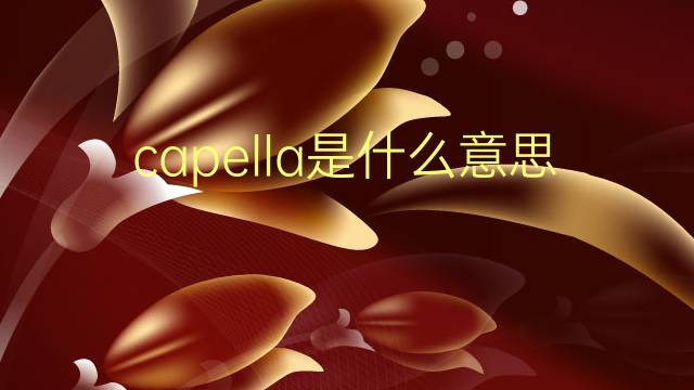 capella是什么意思 capella的翻译、读音、例句、中文解释