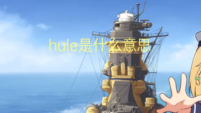 hule是什么意思 hule的翻译、读音、例句、中文解释