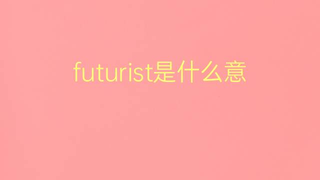 futurist是什么意思 futurist的翻译、读音、例句、中文解释