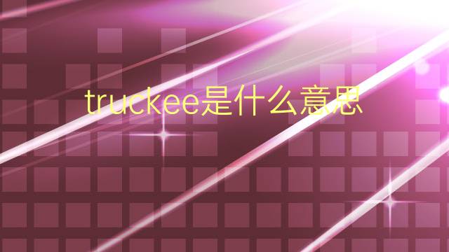 truckee是什么意思 英文名truckee的翻译、发音、来源