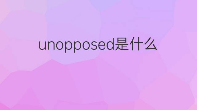 unopposed是什么意思 unopposed的翻译、读音、例句、中文解释