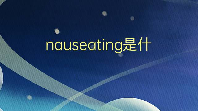 nauseating是什么意思 nauseating的翻译、读音、例句、中文解释