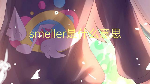 smeller是什么意思 smeller的翻译、读音、例句、中文解释