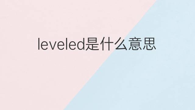 leveled是什么意思 leveled的翻译、读音、例句、中文解释