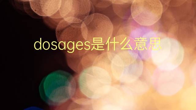 dosages是什么意思 dosages的翻译、读音、例句、中文解释