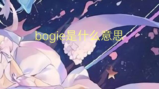 bogie是什么意思 bogie的翻译、读音、例句、中文解释