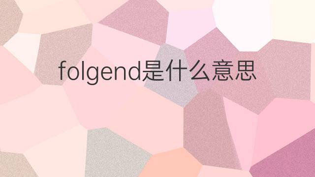 folgend是什么意思 folgend的翻译、读音、例句、中文解释