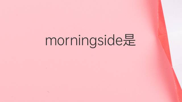 morningside是什么意思 morningside的翻译、读音、例句、中文解释