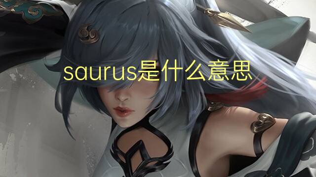 saurus是什么意思 saurus的翻译、读音、例句、中文解释