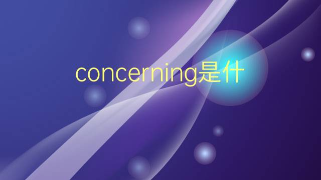 concerning是什么意思 concerning的翻译、读音、例句、中文解释