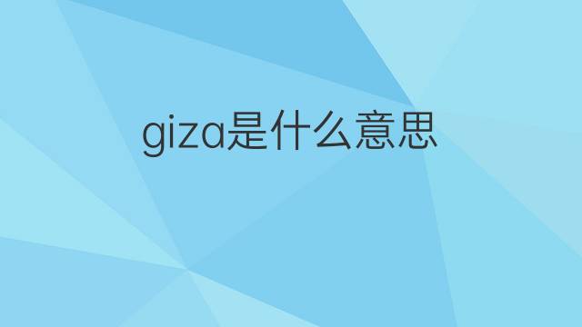 giza是什么意思 giza的翻译、读音、例句、中文解释