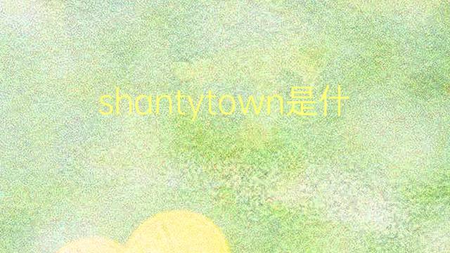 shantytown是什么意思 shantytown的翻译、读音、例句、中文解释