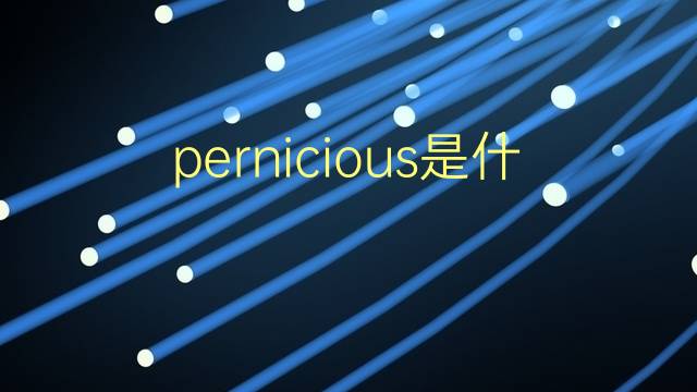 pernicious是什么意思 pernicious的翻译、读音、例句、中文解释