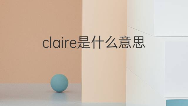 claire是什么意思 claire的翻译、读音、例句、中文解释