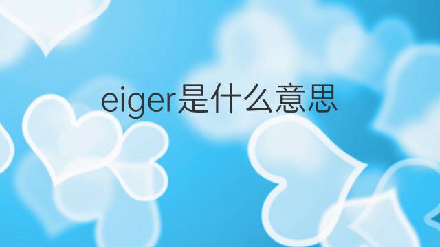 eiger是什么意思 eiger的翻译、读音、例句、中文解释