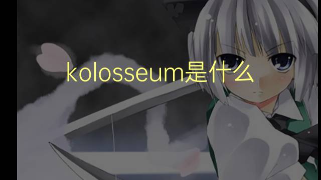 kolosseum是什么意思 kolosseum的翻译、读音、例句、中文解释