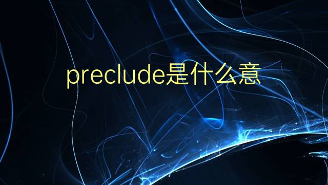 preclude是什么意思 preclude的翻译、读音、例句、中文解释