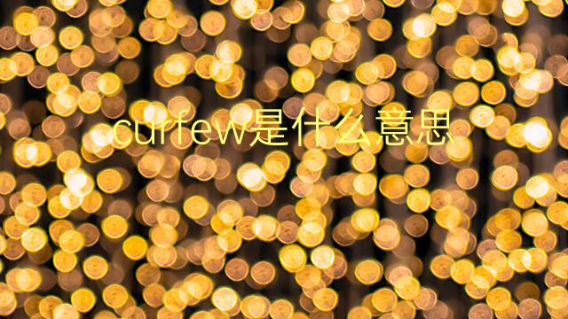 curfew是什么意思 curfew的翻译、读音、例句、中文解释