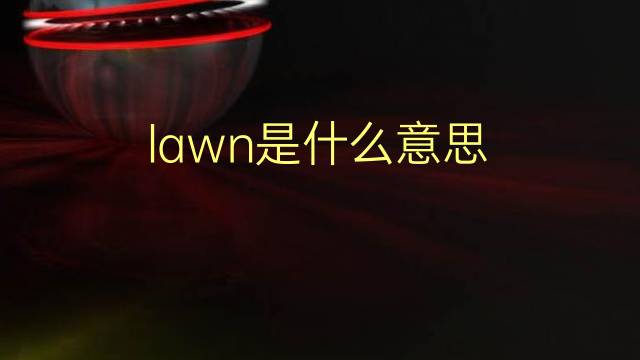 lawn是什么意思 lawn的翻译、读音、例句、中文解释