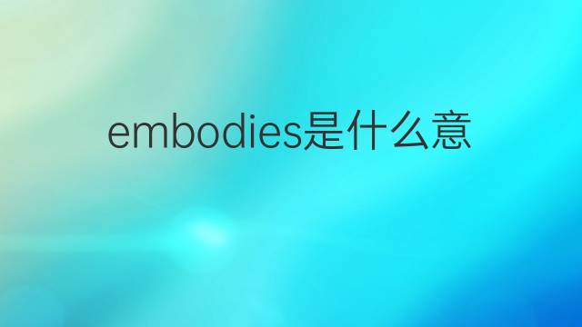 embodies是什么意思 embodies的翻译、读音、例句、中文解释