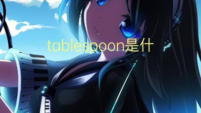 tablespoon是什么意思 tablespoon的翻译、读音、例句、中文解释