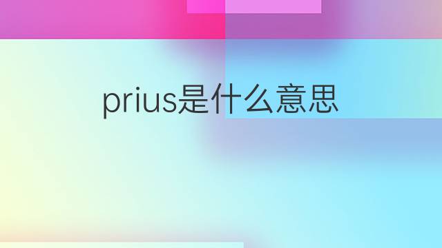 prius是什么意思 prius的翻译、读音、例句、中文解释